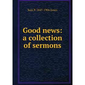 

Книга Good news: a collection of sermons. Sam P. 1847-1906 Jones