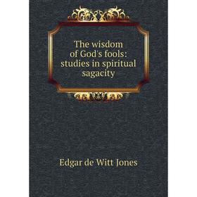 

Книга The wisdom of God's fools: studies in spiritual sagacity. Edgar de Witt Jones