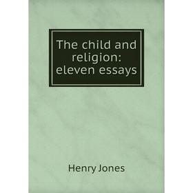 

Книга The child and religion: eleven essays. Jones Henry