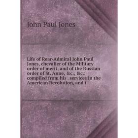 

Книга Life of Rear-Admiral John Paul Jones, chevalier of the Military order of merit, and of the Russian order of St Anne: compiled from