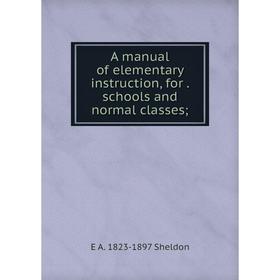 

Книга A manual of elementary instruction, for. schools and normal classes;. E A. 1823-1897 Sheldon