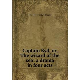 

Книга Captain Kyd, or, The wizard of the sea: a drama in four acts. J S. 1811-1877 Jones