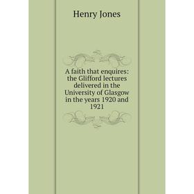 

Книга A faith that enquires: the Glifford lectures delivered in the University of Glasgow in the years 1920 and 1921. Jones Henry