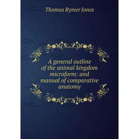 

Книга A general outline of the animal kingdom microform: and manual of comparative anatomy. Thomas Rymer Jones