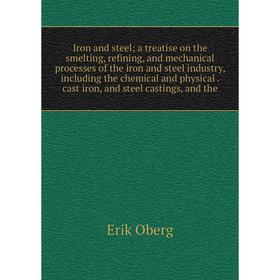 

Книга Iron and steel; a treatise on the smelting, refining, and mechanical processes of the iron and steel industry, including the chemical and physic