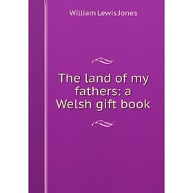 

Книга The land of my fathers: a Welsh gift book. William Lewis Jones