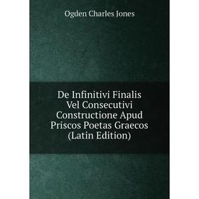 

Книга De Infinitivi Finalis Vel Consecutivi Constructione Apud Priscos Poetas Graecos (Latin Edition). Ogden Charles Jones