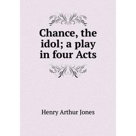 

Книга Chance, the idol; a play in four Acts. Henry Arthur Jones