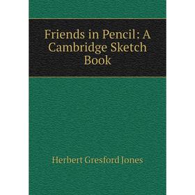

Книга Friends in Pencil: A Cambridge Sketch Book. Herbert Gresford Jones