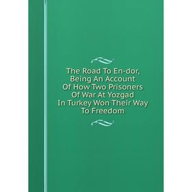 

Книга The Road To En-dor, Being An Account Of How Two Prisoners Of War At Yozgad In Turkey Won Their Way To Freedom