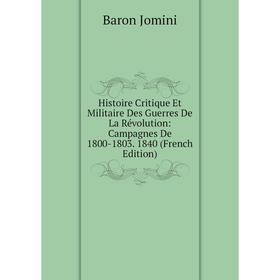 

Книга Histoire Critique Et Militaire Des Guerres De La Révolution: Campagnes De 1800-1803. 1840 (French Edition). Jomini Antoine Henri