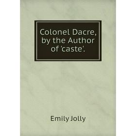 

Книга Colonel Dacre, by the Author of 'caste'. Emily Jolly
