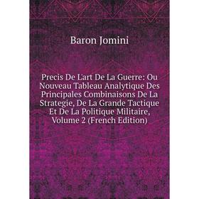 

Книга Precis De L'art De La Guerre: Ou Nouveau Tableau Analytique Des Principales Combinaisons De La Strategie, De La Grande Tactique Et De La Politiq