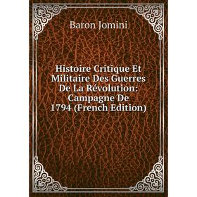 

Книга Histoire Critique Et Militaire Des Guerres De La Révolution: Campagne De 1794 (French Edition). Jomini Antoine Henri