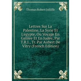 

Книга Lettres Sur La Palestine, La Syrie Et L'égypte, Ou Voyage En Galilée Et En Judée, Par TRJ, Tr Par Aubert De Vitry