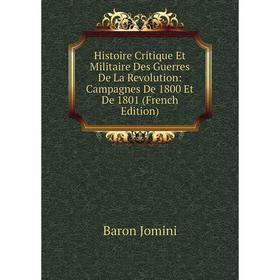 

Книга Histoire Critique Et Militaire Des Guerres De La Revolution: Campagnes De 1800 Et De 1801 (French Edition). Jomini Antoine Henri