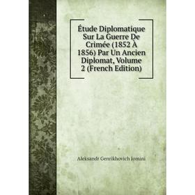 

Книга Étude Diplomatique Sur La Guerre De Crimée (1852 À 1856) Par Un Ancien Diplomat, Volume 2 (French Edition). Aleksandr Genrikhovich Jomini