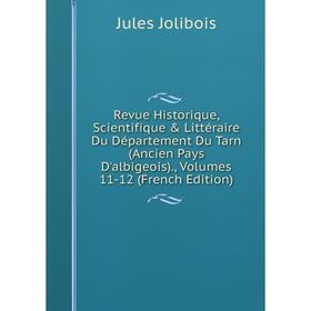 

Книга Revue Historique, Scientifique Littéraire Du Département Du Tarn (Ancien Pays D'albigeois)., Volumes 11-12 (French Edition). Jules Jolibois