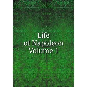 

Книга Life of Napoleon Volume 1