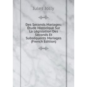 

Книга Des Seconds Mariages: Étude Historique Sur La Législation Des Seconds Et Subséquents Mariages (French Edition). Jules Jolly