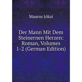 

Книга Der Mann Mit Dem Steinernen Herzen: Roman, Volumes 1-2 (German Edition). Maurus Jókai