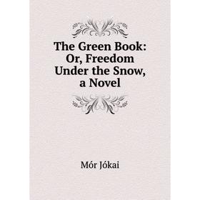 

Книга The Green Book: Or, Freedom Under the Snow, a Novel. Maurus Jókai