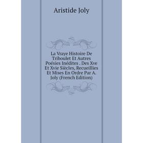 

Книга La Vraye Histoire De Triboulet Et Autres Poésies Inédites Des Xve Et Xvie Siècles, Recueillies Et Mises En Ordre Par A Joly