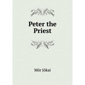 

Книга Peter the Priest. Maurus Jókai