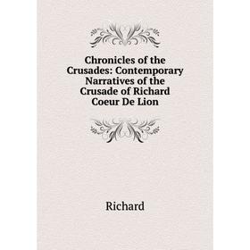 

Книга Chronicles of the Crusades: Contemporary Narratives of the Crusade of Richard Coeur De Lion. Richard