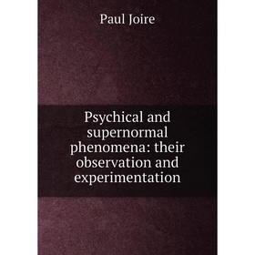 

Книга Psychical and supernormal phenomena: their observation and experimentation. Paul Joire