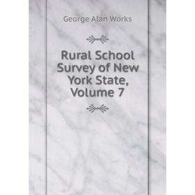 

Книга Rural School Survey of New York State, Volume 7. George Alan Works