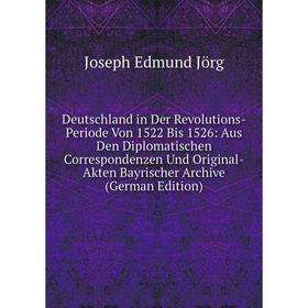 

Книга Deutschland in Der Revolutions-Periode Von 1522 Bis 1526: Aus Den Diplomatischen Correspondenzen Und Original-Akten Bayrischer Archive