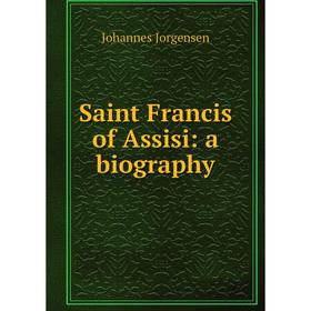 

Книга Saint Francis of Assisi: a biography. Johannes Jorgensen