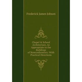 

Книга Chapel School Architecture, As Appropriate to the Buildings of Nonconformists: With Practical Directions. Frederick James Jobson