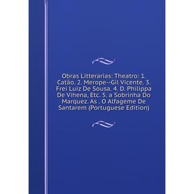 

Книга Obras Litterarias: Theatro: 1 Catão 2 Merope — Gil Vicente 3 Frei Luiz De Sousa 4 D Philippa De Vihena 5 a Sobrinha Do Marquez As O A