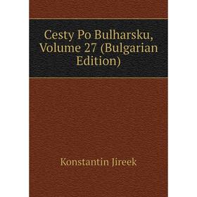 

Книга Cesty Po Bulharsku, Volume 27 (Bulgarian Edition). Konstantin Jireek