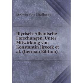 

Книга Illyrisch-Albanische Forschungen. Unter Mitwirkung von Konstantin Jirecek et al. (German Edition). Ludwig von Thallóczy