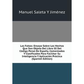 

Книга Las Faltas: Ensayo Sobre Los Hechos Que Son Objeto Del Libro III Del Código Penal De España, Comentados Y Clasificados Para Facilitar Su Intelig