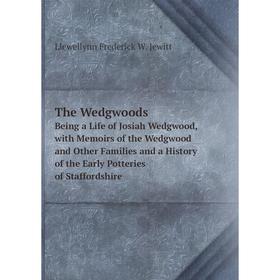 

Книга The Wedgwoods Being a Life of Josiah Wedgwood, with Memoirs of the Wedgwood and Other Families and a History of the Early Potteries of Staffords