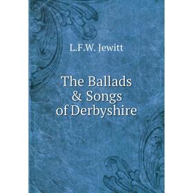 

Книга The Ballads & Songs of Derbyshire. L.F.W. Jewitt