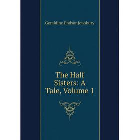 

Книга The Half Sisters: A Tale, Volume 1. Geraldine Endsor Jewsbury