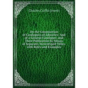 

Книга On the Construction of Catalogues of libraries: And of a General Catalogue; and Their Publication by Means of Separate, Stereotyped Titles with