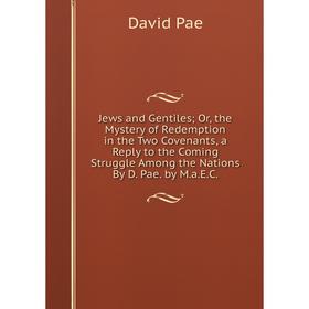 

Книга Jews and Gentiles; or the Mystery of Redemption in the Two Covenants, a Reply to the Coming Struggle Among the Nations By D. Pae. by M. a. E. C