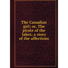 

Книга The Canadian girl; or, The pirate of the lakes; a story of the affections
