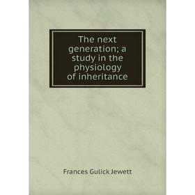 

Книга The next generation; a study in the physiology of inheritance. Frances Gulick Jewett