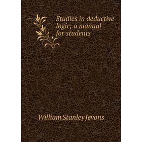 

Книга Studies in deductive logic; a manual for students. William Stanley Jevons