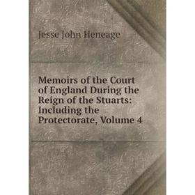 

Книга Memoirs of the Court of England During the Reign of the Stuarts: Including the Protectorate, Volume 4