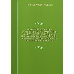 

Книга An Essay On the Principle of Population, Or, a View of Its Past and Present Effects On Human Happiness: With an Inquiry Into Our Prospects Respe
