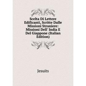 

Книга Scelta Di Lettere Edificanti, Scritte Dalle Missioni Straniere: Missioni Dell' India E Del Giappone (Italian Edition). Jesuits