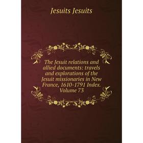 

Книга The Jesuit relations and allied documents: travels and explorations of the Jesuit missionaries in New France, 1610-1791 Index. Volume 73